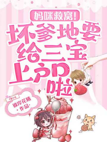 妈咪救窝!坏爹地要给三宝上户口啦