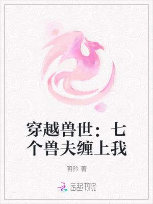 穿越兽世:七个兽夫缠上我